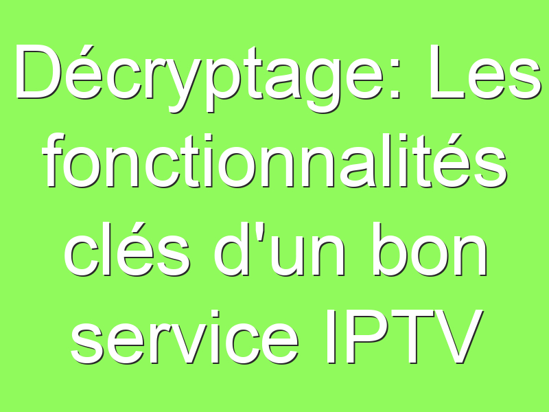 D Cryptage Les Fonctionnalit S Cl S D Un Bon Service Iptv Iptv On