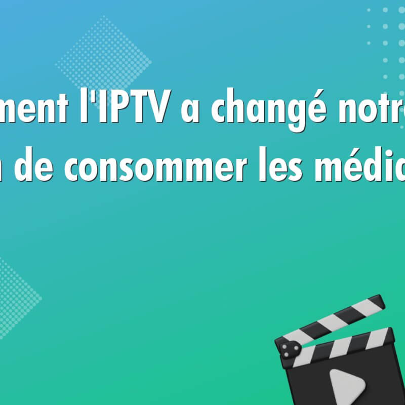 comment liptv a change notre facon de consommer les medias 955 Comment l'IPTV a changé notre façon de consommer les médias