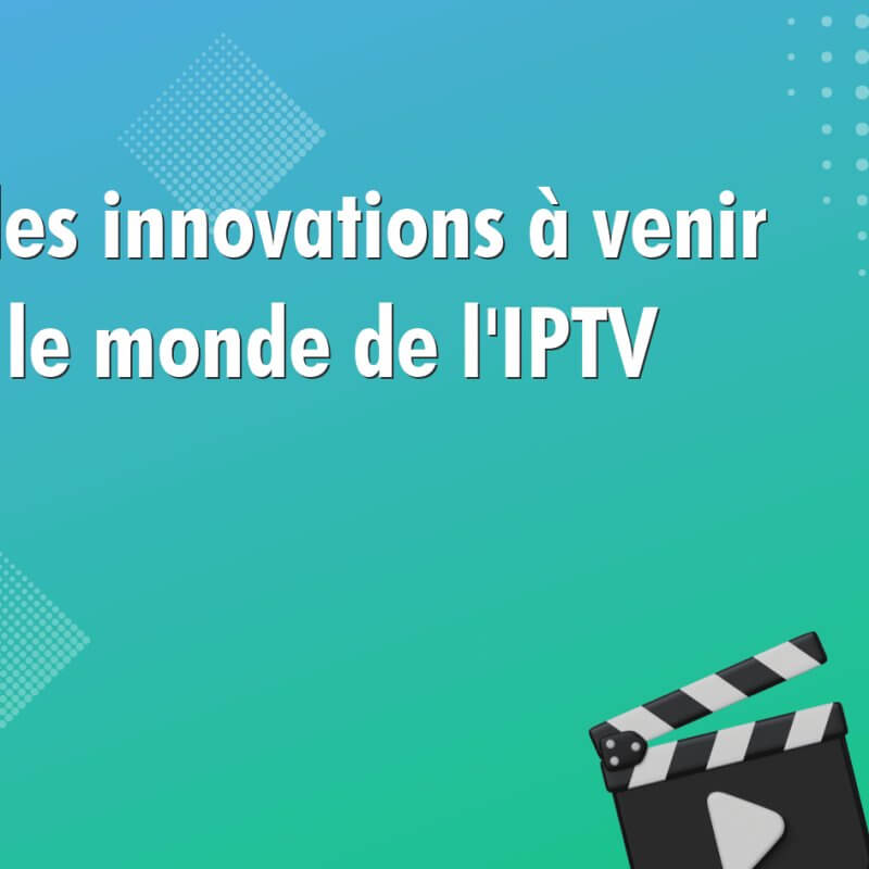 top des innovations a venir dans le monde de liptv 953 Top des innovations à venir dans le monde de l'IPTV